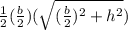 \frac{1}{2}(\frac{b}{2})(\sqrt{(\frac{b}{2})^2+h^2})