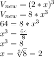 V_{new} = (2*x)^3\\V_{new} = 8*x^3\\64 = 8*x^3\\x^3 = \frac{64}{8}\\x^3 = 8\\x = \sqrt[3]{8} = 2