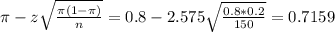 \pi - z\sqrt{\frac{\pi(1-\pi)}{n}} = 0.8 - 2.575\sqrt{\frac{0.8*0.2}{150}} = 0.7159