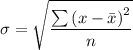 \sigma =\sqrt{\dfrac{\sum \left (x - \bar{x}  \right )^{2}}{n}}