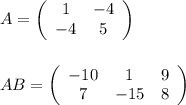 A=\left(\begin{array}{ccc}1&-4\\-4&5\end{array}\right)\\\\\\ AB=\left(\begin{array}{ccc}-10&1&9\\7&-15&8\end{array}\right)