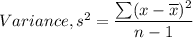 Variance, s^2 = \dfrac{\sum(x-\overline{x})^2}{n-1}