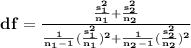 \bold{ df=\frac{\frac{s_1^2}{n_1}+\frac{s_2^2}{n_2}}{ \frac{1}{n_1-1} (\frac{s_1^2}{n_1})^2+\frac{1}{n_2-1} (\frac{s_2^2}{n_2})^2}}\\\\\\