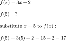 f(x)=3x+2\\\\f(5)=?\\\\\text{substitute}\ x=5\ \text{to}\ f(x):\\\\f(5)=3(5)+2=15+2=17