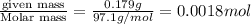 \frac{\text {given mass}}{\text {Molar mass}}=\frac{0.179g}{97.1g/mol}=0.0018mol