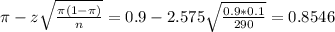 \pi - z\sqrt{\frac{\pi(1-\pi)}{n}} = 0.9 - 2.575\sqrt{\frac{0.9*0.1}{290}} = 0.8546