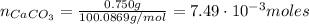 n_{CaCO_{3}} = \frac{0.750 g}{100.0869 g/mol} = 7.49 \cdot 10^{-3} moles