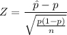$ Z =  \frac{\hat{p} - p}{ \sqrt{\frac{p(1-p)}{n} }}  $