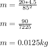 m = \frac{20 * 4.5}{85^2}\\\\m = \frac{90}{7225}\\ \\m = 0.0125 kg
