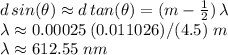 d\,sin(\theta)\approx d\,tan(\theta)=(m-\frac{1}{2} )\,\lambda\\\lambda\approx 0.00025\,(0.011026)/(4.5)\,\,m\\\lambda\approx 612.55\,\,nm