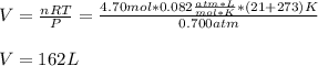 V=\frac{nRT}{P}= \frac{4.70mol*0.082\frac{atm*L}{mol*K}*(21+273)K}{0.700atm} \\\\V=162L