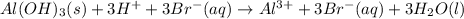 Al(OH)_3(s)+3H^++3Br^-(aq)\rightarrow Al^{3+}+3Br^-(aq)+3H_2O(l)\\