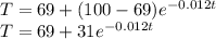 T = 69 + (100 - 69)e^{-0.012t}\\T = 69 + 31e^{-0.012t}