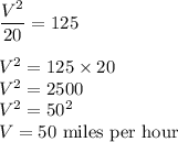 \dfrac{V^2}{20}=125\\\\V^2=125\times 20\\V^2=2500\\V^2=50^2\\V=50$ miles per hour