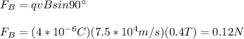 F_B=qvBsin90\°\\\\F_B=(4*10^{-6}C)(7.5*10^4 m/s)(0.4T)=0.12N