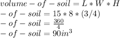 volume- of- soil= L*W*H\\\volume- of- soil= 15*8*(3/4)\\\volume- of- soil= \frac{360}{4} \\\volume- of- soil=90 in^3