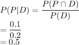P(P|D)= \dfrac{P(P \cap D)}{P(D)} \\= \dfrac{0.1}{0.2}\\ =0.5