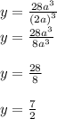 y =  \frac{28 {a}^{3} }{( {2a)}^{3} }  \\ y =   \frac{ {28a}^{3} }{ {8a}^{3} }  \\  \\ y =  \frac{28}{8}  \\  \\ y =  \frac{7}{2}