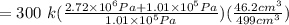 = 300\ k (\frac{2.72 \times 10^{6} Pa + 1.01 \times 10^{5} Pa}{1.01 \times  10^{5} Pa})(\frac{46.2 cm^3}{499 cm^3})
