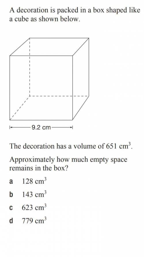 PLS HELP ASAP! A decoration is packed in a box shaped like a cube. The decoration has a volume of 65