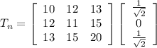 T_n =  \left[\begin{array}{ccc}10&12&13\\12&11&15\\13&15&20\end{array}\right] \left[\begin{array}{ccc}\frac{1}{\sqrt{2} }\\0\\\frac{1}{\sqrt{2} }\end{array}\right]