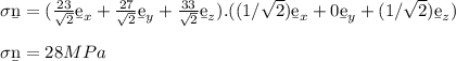 \sigma \b n = (\frac{23}{\sqrt{2} } \b e_x + \frac{27}{\sqrt{2} } \b e_y + \frac{33}{\sqrt{2} } \b e_z) . ((1/ \sqrt{2} ) \b e_x + 0 \b  e_y +(1/ \sqrt{2}) \b e_z)\\\\\sigma \b n = 28 MPa