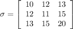 \sigma = \left[\begin{array}{ccc}10&12&13\\12&11&15\\13&15&20\end{array}\right]