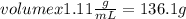 volumex1.11 \frac{g}{mL} =136.1 g