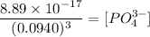 \dfrac{8.89 \times 10 ^{-17}}{(0.0940)^3}  = [PO_4^{3-}]