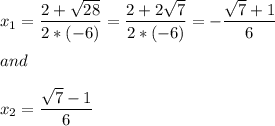 x_1=\dfrac{2+\sqrt{28}}{2*(-6)}=\dfrac{2+2\sqrt{7}}{2*(-6)}=-\dfrac{\sqrt{7}+1}{6} \\\\ and \\\\x_2=\dfrac{\sqrt{7}-1}{6}