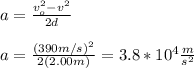 a=\frac{v_o^2-v^2}{2d}\\\\a=\frac{(390m/s)^2}{2(2.00m)}=3.8*10^4\frac{m}{s^2}