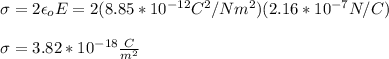 \sigma=2\epsilon_o E=2(8.85*10^{-12}C^2/Nm^2)(2.16*10^{-7}N/C)\\\\\sigma=3.82*10^{-18}\frac{C}{m^2}