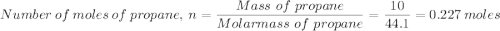 Number \ of \ moles \ of \ propane, \ n =  \dfrac{Mass \ of  \ propane}{Molar mass \ of  \ propane} = \dfrac{10}{44.1} = 0.227 \ moles