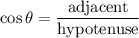 \displaystyle \cos \theta = \frac{\text{adjacent}}{\text{hypotenuse}}