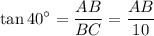 \displaystyle \tan 40^\circ = \frac{AB}{BC} = \frac{AB}{10}