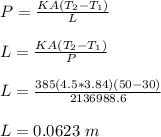 P = \frac{KA(T_2-T_1)}{L} \\\\L =  \frac{KA(T_2-T_1)}{P}\\\\L =  \frac{385(4.5*3.84)(50-30)}{2136988.6}\\\\L = 0.0623 \ m