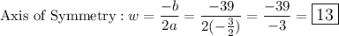 \text{Axis of Symmetry}:w=\dfrac{-b}{2a}=\dfrac{-39}{2(-\frac{3}{2})}=\dfrac{-39}{-3}=\large\boxed{13}