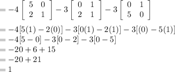 = -4\left[\begin{array}{cc}5&0\\2&1\\\end{array}\right] -3\left[\begin{array}{cc}0&1\\2&1\\\end{array}\right] -3\left[\begin{array}{cc}0&1\\5&0\\\end{array}\right] \\\\= -4[5(1)-2(0)] - 3[0(1)-2(1)] -3[(0)-5(1)]\\=  -4[5-0] -3[0-2]-3[0-5]\\= -20+6+15\\= -20+21\\= 1