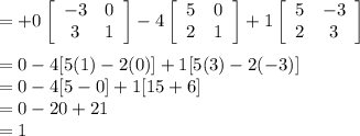 = +0\left[\begin{array}{cc}-3&0\\3&1\\\end{array}\right] -4\left[\begin{array}{cc}5&0\\2&1\\\end{array}\right] +1\left[\begin{array}{cc}5&-3\\2&3\\\end{array}\right] \\\\= 0 - 4[5(1)-2(0)] +1[5(3)-2(-3)]\\= 0 -4[5-0]+1[15+6]\\= 0-20+21\\= 1
