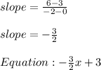 slope = \frac{6 - 3}{-2 - 0} \\\\slope = - \frac{3}{2}  \\\\Equation: -\frac{3}{2}x + 3