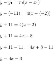 y - y_1 = m(x - x_1)\\\\y - (-11) = 4(x - (-2))\\\\y + 11 = 4(x + 2)\\\\y + 11 = 4x + 8\\\\y + 11-11 = 4x + 8-11\\\\y = 4x - 3\\\\