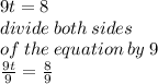 9t = 8 \\ divide \: both \: sides  \\  of \: the \: equation \: by \: 9 \\  \frac{9t}{9}  =  \frac{8}{9}