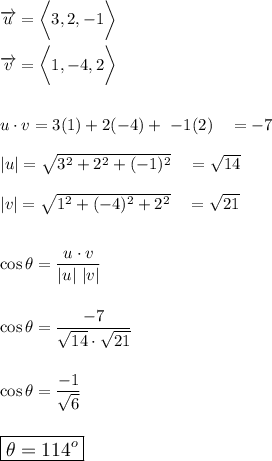 \overrightarrow{u}=\bigg\\\\\overrightarrow{v}=\bigg\\\\\\u\cdot v=3(1)+2(-4)+\ -1(2)\quad =-7\\\\|u|=\sqrt{3^2+2^2+(-1)^2}\quad =\sqrt{14}\\\\|v|=\sqrt{1^2+(-4)^2+2^2}\quad =\sqrt{21}\\\\\\\cos\theta=\dfrac{u\cdot v}{|u|\ |v|}\\\\\\\cos\theta=\dfrac{-7}{\sqrt{14}\cdot \sqrt{21}}\\\\\\\cos\theta=\dfrac{-1}{\sqrt6}\\\\\\\large\boxed{\theta=114^o}
