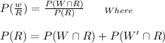 P(\frac{w}{R}) = \frac{P(W\cap R)}{P(R)}  \ \ \ \ \ _{Where}\\\\P(R) = P(W\cap R) + P(W'\cap R) \\