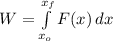 W = \int\limits^{x_{f}}_{x_{o}} {F(x)} \, dx
