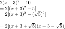 2(x+3)^2-10\\=2[(x+3)^2-5]\\=2[(x+3)^2-(\sqrt{5})^2]\\\\=2[(x+3+\sqrt{5})(x+3-\sqrt{5})]