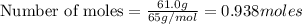 \text{Number of moles}=\frac{61.0g}{65g/mol}=0.938moles