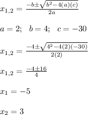 x_{1,2}=\frac{-b\pm \sqrt{b^2-4(a)(c)}}{2a}\\\\a=2;\ \ b=4;\ \ c=-30\\\\x_{1,2}=\frac{-4\pm \sqrt{4^2-4(2)(-30)}}{2(2)}\\\\x_{1,2}=\frac{-4\pm16}{4}\\\\x_1=-5\\\\x_2=3
