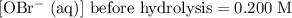 \text{$[\rm OBr^{-}\; (aq)]$ before hydrolysis} = 0.200\; \rm M
