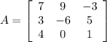 A=\left[\begin{array}{ccc}7&9&-3\\3&-6&5\\4&0&1\end{array}\right]